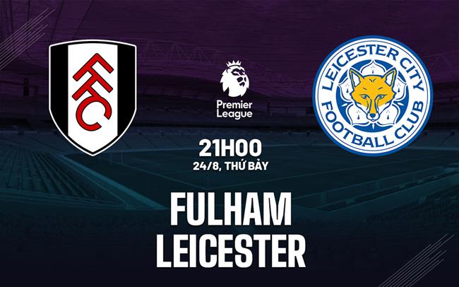 Dự đoán bóng đá Ngoại Hạng Anh: Fulham vs Leicester